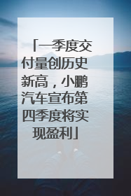一季度交付量创历史新高，小鹏汽车宣布第四季度将实现盈利