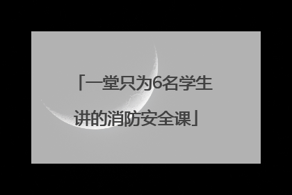 一堂只为6名学生讲的消防安全课