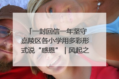 一封回信一年坚守 嘉陵区各小学用多彩形式说“感恩”｜风起之江 扶摇直上