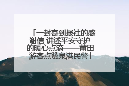 一封寄到报社的感谢信 讲述平安守护的暖心点滴——莆田游客点赞泉港民警