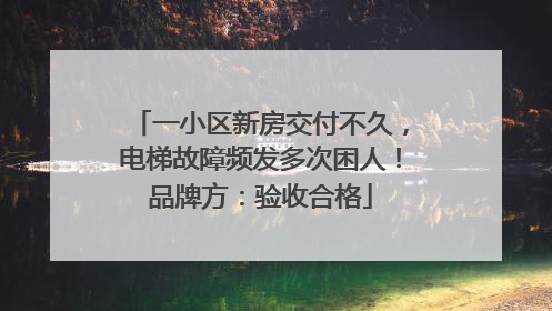 一小区新房交付不久，电梯故障频发多次困人！品牌方：验收合格
