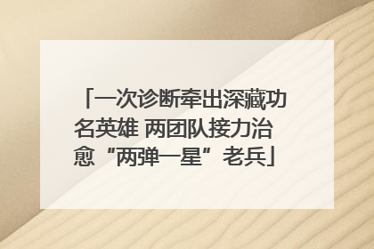 一次诊断牵出深藏功名英雄 两团队接力治愈“两弹一星”老兵
