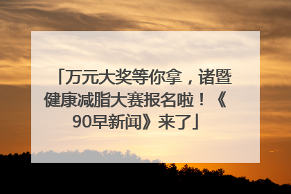 万元大奖等你拿，诸暨健康减脂大赛报名啦！《90早新闻》来了