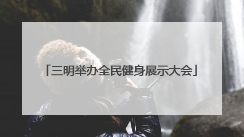 三明举办全民健身展示大会