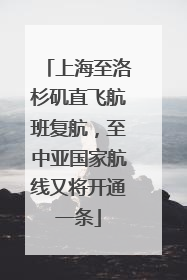 上海至洛杉矶直飞航班复航，至中亚国家航线又将开通一条