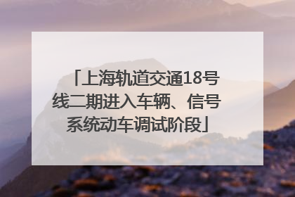 上海轨道交通18号线二期进入车辆、信号系统动车调试阶段