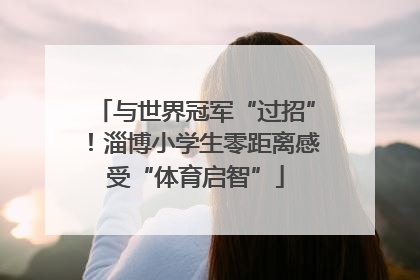 与世界冠军“过招”！淄博小学生零距离感受“体育启智”
