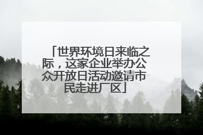 世界环境日来临之际，这家企业举办公众开放日活动邀请市民走进厂区
