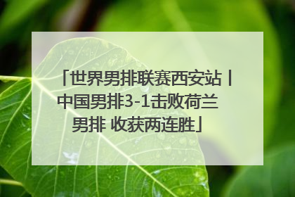 世界男排联赛西安站丨中国男排3-1击败荷兰男排 收获两连胜