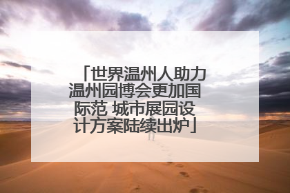 世界温州人助力温州园博会更加国际范 城市展园设计方案陆续出炉