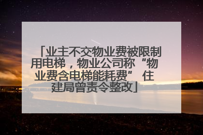 业主不交物业费被限制用电梯，物业公司称“物业费含电梯能耗费” 住建局曾责令整改