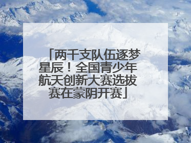 两千支队伍逐梦星辰！全国青少年航天创新大赛选拔赛在蒙阴开赛