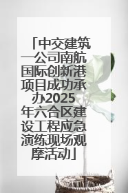 中交建筑一公司南航国际创新港项目成功承办2025年六合区建设工程应急演练现场观摩活动