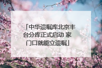 中华遗嘱库北京丰台分库正式启动 家门口就能立遗嘱