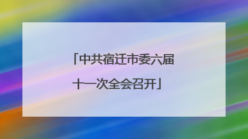 中共宿迁市委六届十一次全会召开