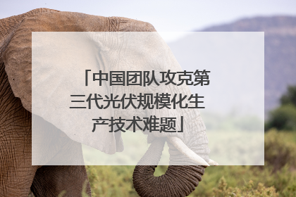中国团队攻克第三代光伏规模化生产技术难题