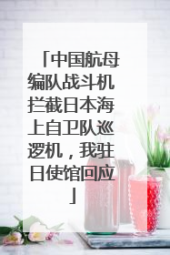 中国航母编队战斗机拦截日本海上自卫队巡逻机，我驻日使馆回应