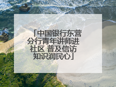 中国银行东营分行青年讲师进社区 普及信访知识润民心