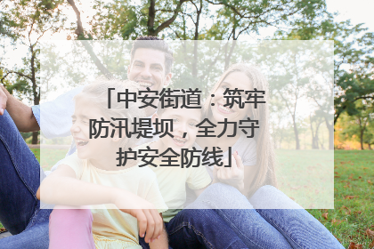 中安街道：筑牢防汛堤坝，全力守护安全防线