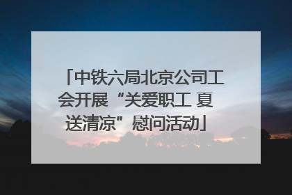 中铁六局北京公司工会开展“关爱职工 夏送清凉”慰问活动