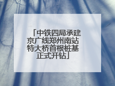 中铁四局承建京广线郑州南站特大桥首根桩基正式开钻