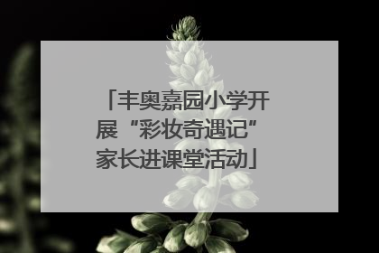 丰奥嘉园小学开展“彩妆奇遇记”家长进课堂活动