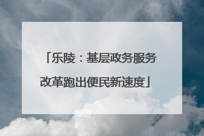 乐陵：基层政务服务改革跑出便民新速度