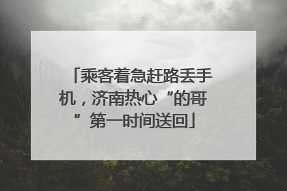 乘客着急赶路丢手机，济南热心“的哥”第一时间送回