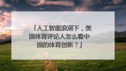 人工智能浪潮下，美国体育评论人怎么看中国的体育创新？