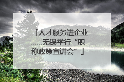 人才服务进企业……无锡举行“职称政策宣讲会”