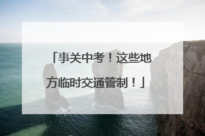 事关中考！这些地方临时交通管制！