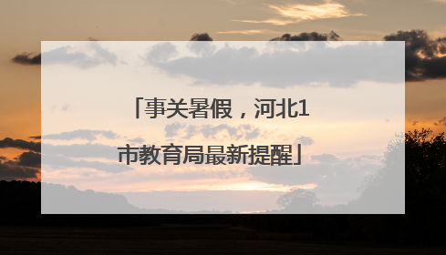 事关暑假，河北1市教育局最新提醒