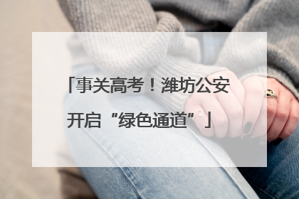 事关高考！潍坊公安开启“绿色通道”