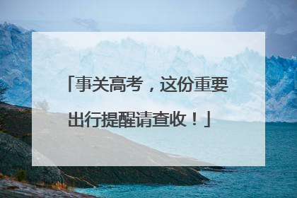 事关高考，这份重要出行提醒请查收！
