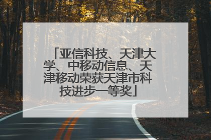 亚信科技、天津大学、中移动信息、天津移动荣获天津市科技进步一等奖