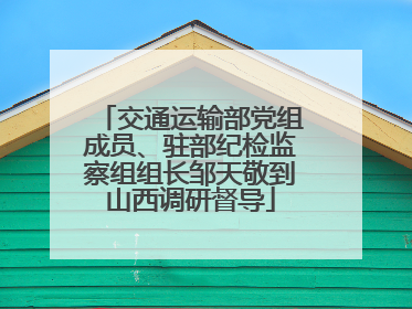 交通运输部党组成员、驻部纪检监察组组长邹天敬到山西调研督导