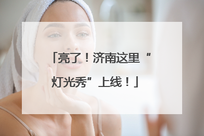 亮了！济南这里“灯光秀”上线！