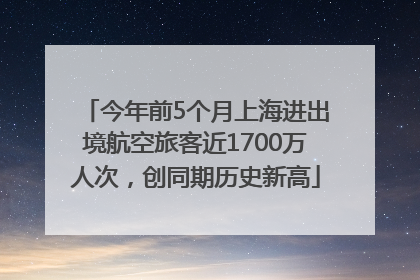今年前5个月上海进出境航空旅客近1700万人次，创同期历史新高