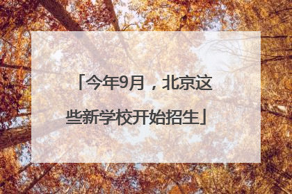 今年9月，北京这些新学校开始招生