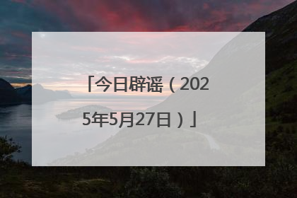 今日辟谣（2025年5月27日）