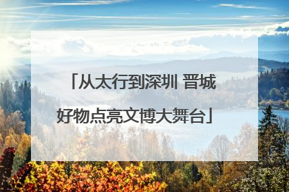 从太行到深圳 晋城好物点亮文博大舞台