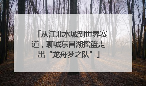 从江北水城到世界赛道，聊城东昌湖摇篮走出“龙舟梦之队”