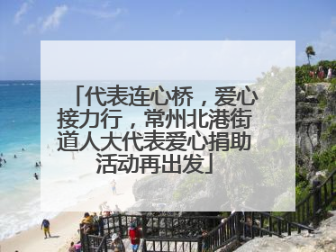 代表连心桥，爱心接力行，常州北港街道人大代表爱心捐助活动再出发