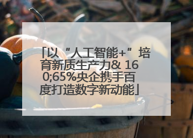 以“人工智能+”培育新质生产力& 160;65%央企携手百度打造数字新动能