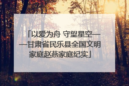 以爱为舟 守望星空——甘肃省民乐县全国文明家庭赵燕家庭纪实