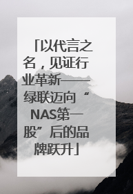 以代言之名，见证行业革新——绿联迈向“NAS第一股”后的品牌跃升