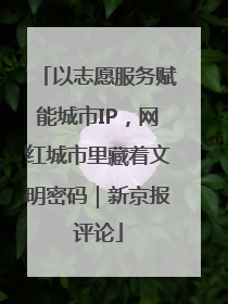 以志愿服务赋能城市IP，网红城市里藏着文明密码｜新京报评论