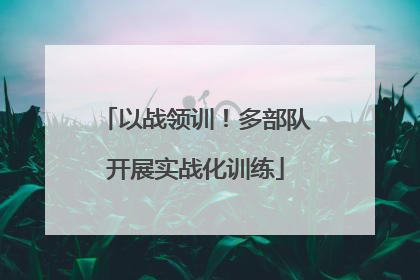 以战领训！多部队开展实战化训练