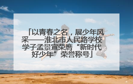 以青春之名，展少年风采——淮北市人民路学校学子孟景宣荣膺“新时代好少年”荣誉称号