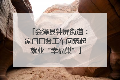 会泽县钟屏街道：家门口务工车间筑起就业“幸福巢”